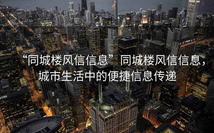 “同城樓風(fēng)信信息”同城樓風(fēng)信信息，城市生活中的便捷信息傳遞