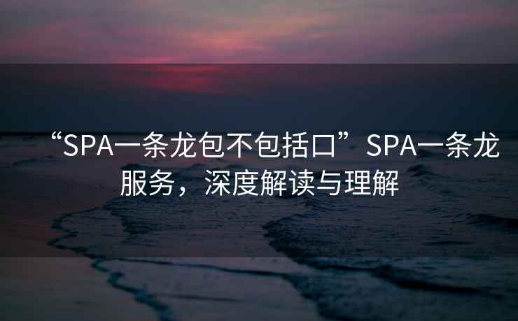 “SPA一條龍包不包括口”SPA一條龍服務(wù)，深度解讀與理解
