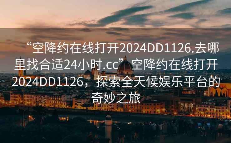 “空降約在線(xiàn)打開(kāi)2024DD1126.去哪里找合適24小時(shí).cc”空降約在線(xiàn)打開(kāi)2024DD1126，探索全天候娛樂(lè )平臺的奇妙之旅
