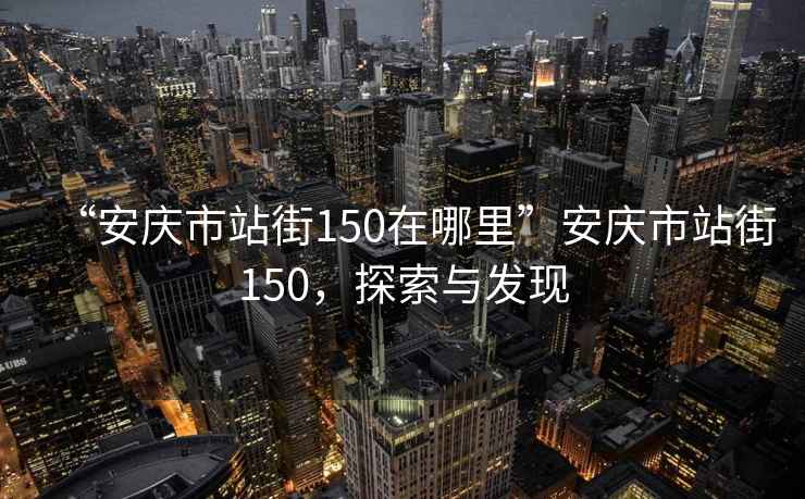 “安慶市站街150在哪里”安慶市站街150，探索與發(fā)現