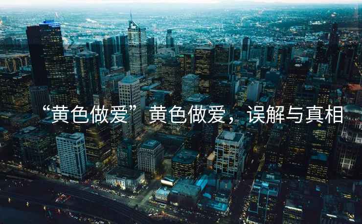 “黃色做愛(ài)”黃色做愛(ài)，誤解與真相