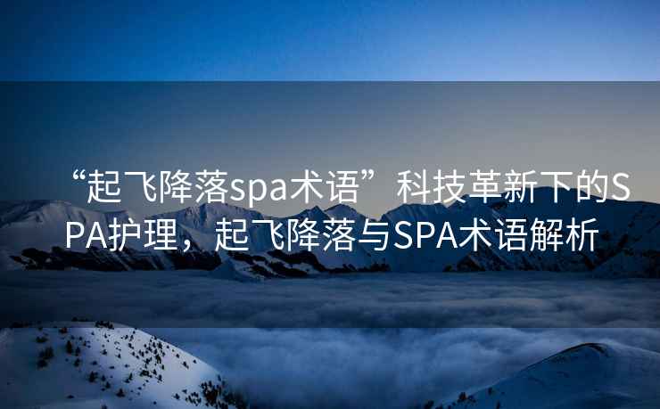 “起飛降落spa術(shù)語(yǔ)”科技革新下的SPA護理，起飛降落與SPA術(shù)語(yǔ)解析