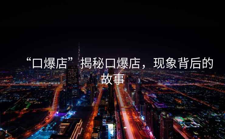 “口爆店”揭秘口爆店，現象背后的故事