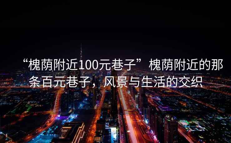 “槐蔭附近100元巷子”槐蔭附近的那條百元巷子，風(fēng)景與生活的交織