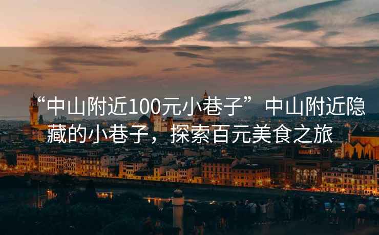 “中山附近100元小巷子”中山附近隱藏的小巷子，探索百元美食之旅