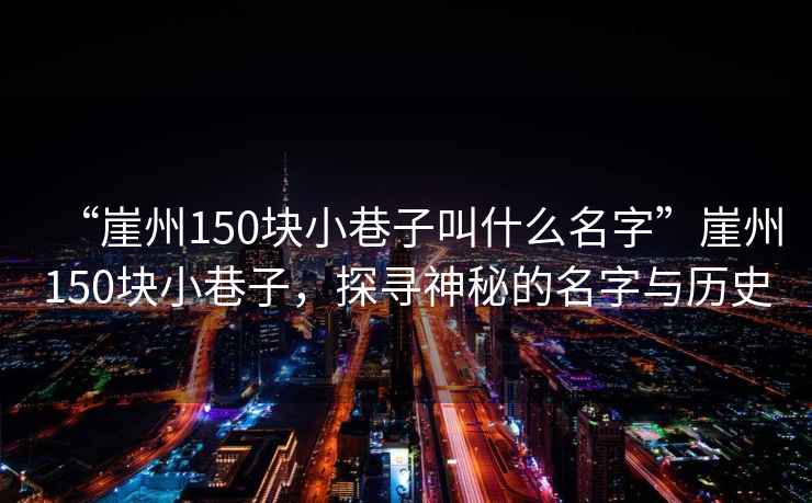 “崖州150塊小巷子叫什么名字”崖州150塊小巷子，探尋神秘的名字與歷史