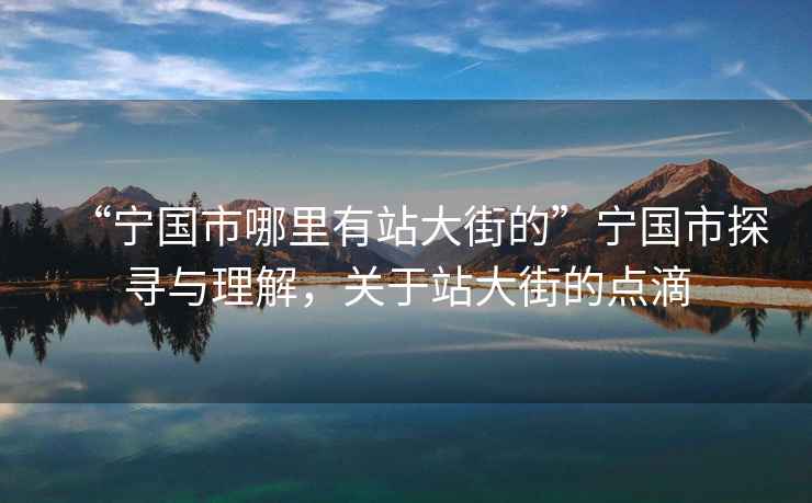 “寧國市哪里有站大街的”寧國市探尋與理解，關(guān)于站大街的點(diǎn)滴