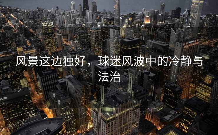 風(fēng)景這邊獨好，球迷風(fēng)波中的冷靜與法治