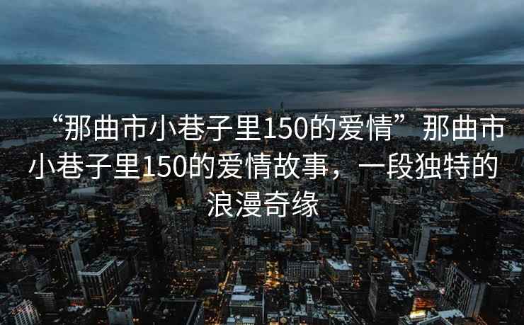 “那曲市小巷子里150的愛(ài)情”那曲市小巷子里150的愛(ài)情故事，一段獨特的浪漫奇緣