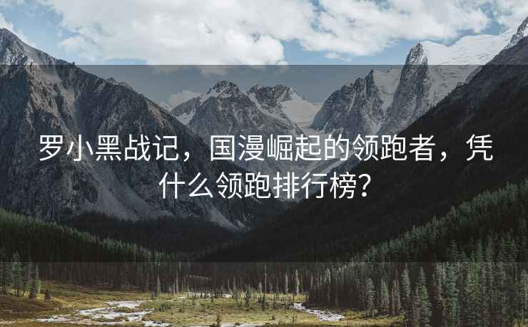 羅小黑戰記，國漫崛起的領(lǐng)跑者，憑什么領(lǐng)跑排行榜？