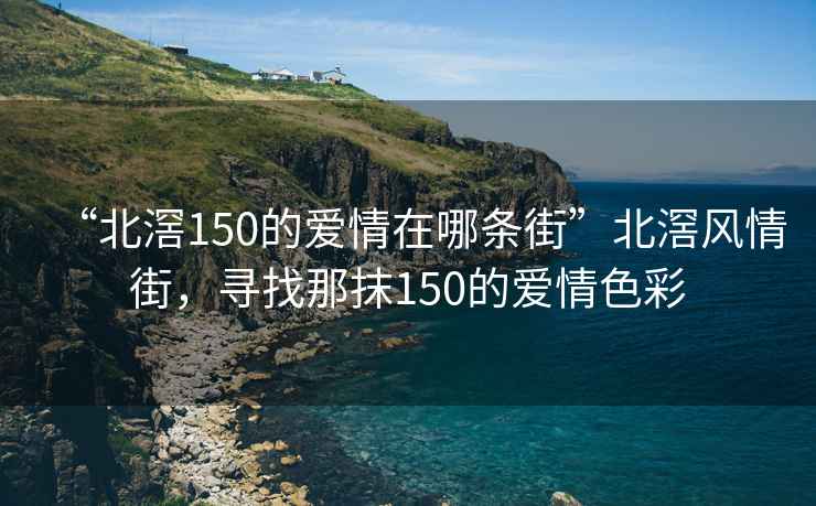 “北滘150的愛(ài)情在哪條街”北滘風(fēng)情街，尋找那抹150的愛(ài)情色彩