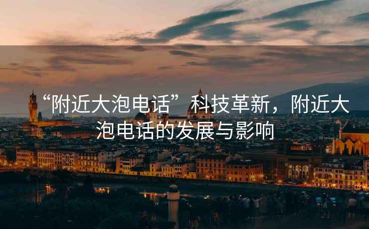 “附近大泡電話(huà)”科技革新，附近大泡電話(huà)的發(fā)展與影響