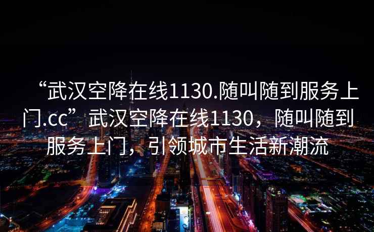 “武漢空降在線(xiàn)1130.隨叫隨到服務(wù)上門(mén).cc”武漢空降在線(xiàn)1130，隨叫隨到服務(wù)上門(mén)，引領(lǐng)城市生活新潮流