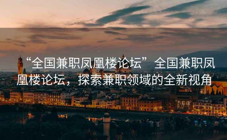 “全國兼職鳳凰樓論壇”全國兼職鳳凰樓論壇，探索兼職領(lǐng)域的全新視角