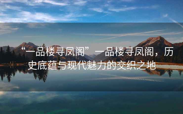 “一品樓尋鳳閣”一品樓尋鳳閣，歷史底蘊與現代魅力的交織之地