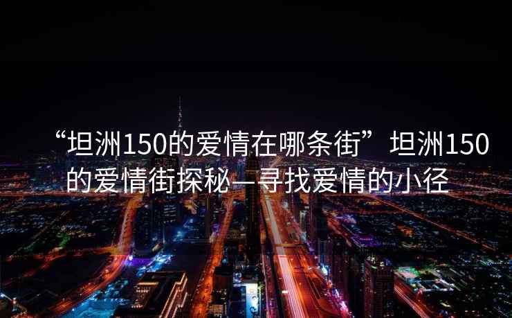 “坦洲150的愛(ài)情在哪條街”坦洲150的愛(ài)情街探秘—尋找愛(ài)情的小徑