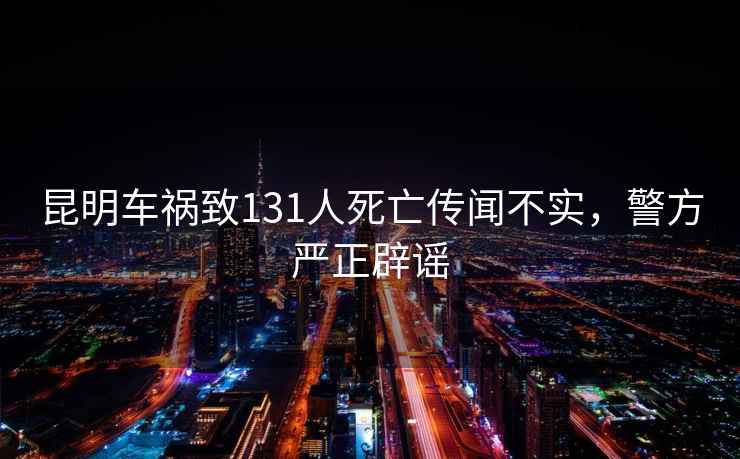 昆明車(chē)禍致131人死亡傳聞不實(shí)，警方嚴正辟謠