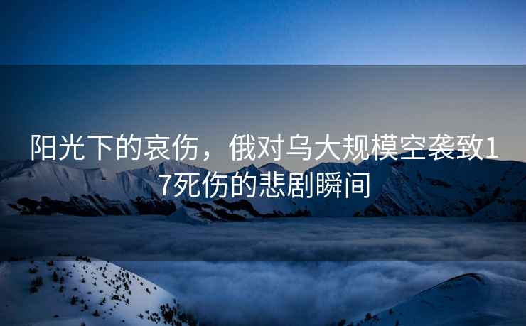 陽(yáng)光下的哀傷，俄對烏大規?？找u致17死傷的悲劇瞬間
