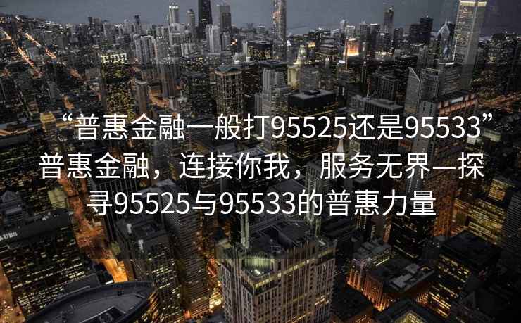 “普惠金融一般打95525還是95533”普惠金融，連接你我，服務(wù)無(wú)界—探尋95525與95533的普惠力量