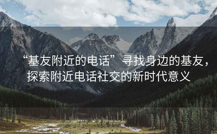 “基友附近的電話(huà)”尋找身邊的基友，探索附近電話(huà)社交的新時(shí)代意義
