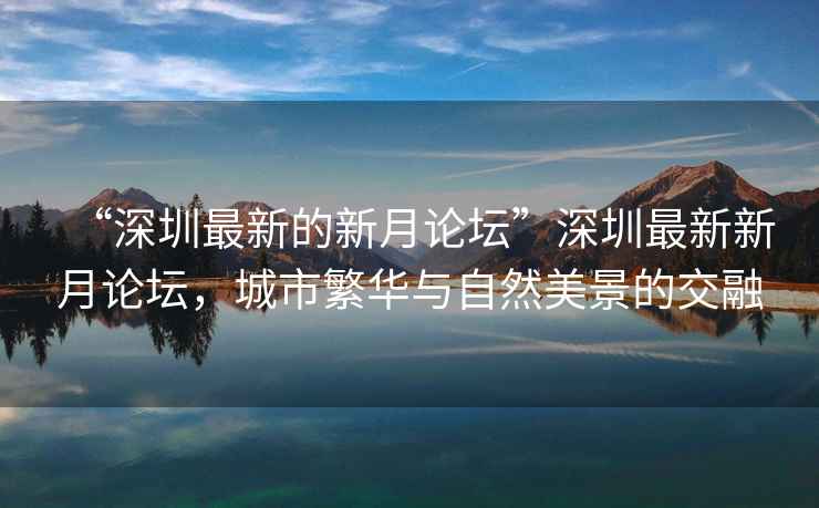 “深圳最新的新月論壇”深圳最新新月論壇，城市繁華與自然美景的交融