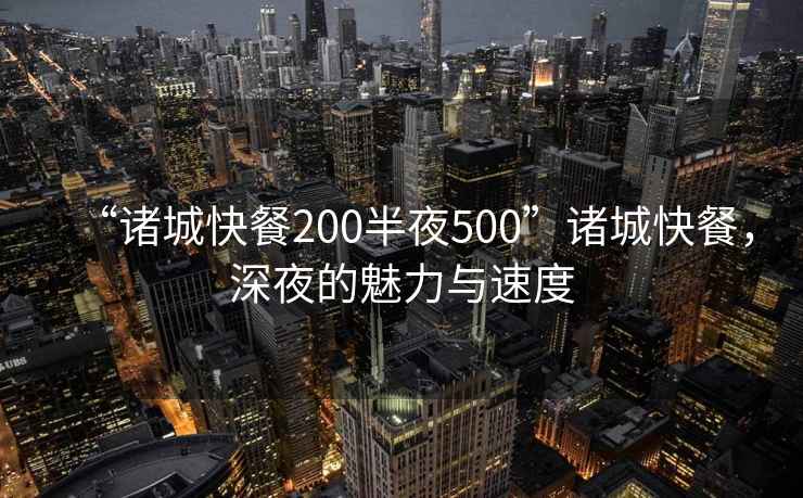 “諸城快餐200半夜500”諸城快餐，深夜的魅力與速度