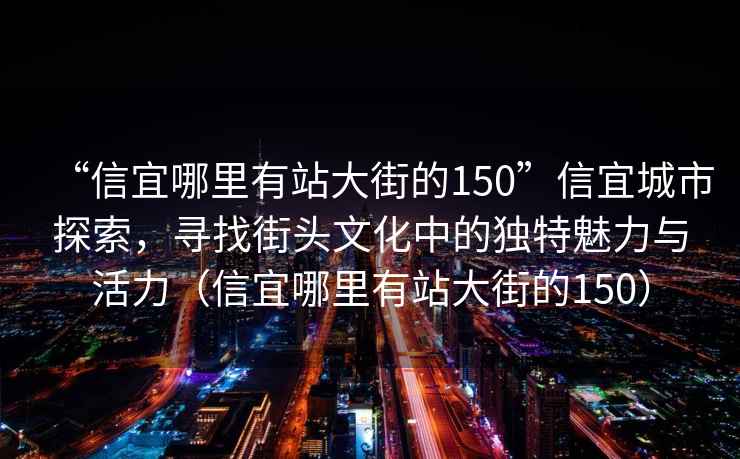 “信宜哪里有站大街的150”信宜城市探索，尋找街頭文化中的獨特魅力與活力（信宜哪里有站大街的150）