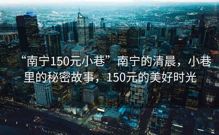 “南寧150元小巷”南寧的清晨，小巷里的秘密故事，150元的美好時(shí)光