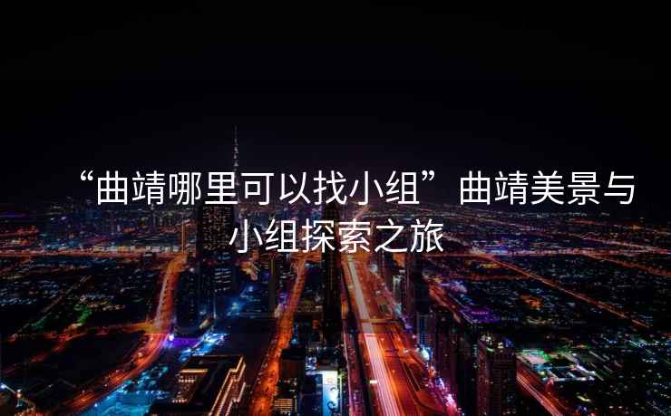 “曲靖哪里可以找小組”曲靖美景與小組探索之旅
