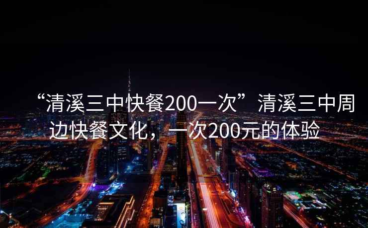 “清溪三中快餐200一次”清溪三中周邊快餐文化，一次200元的體驗