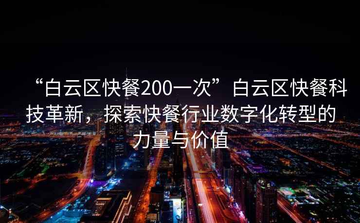 “白云區快餐200一次”白云區快餐科技革新，探索快餐行業(yè)數字化轉型的力量與價(jià)值
