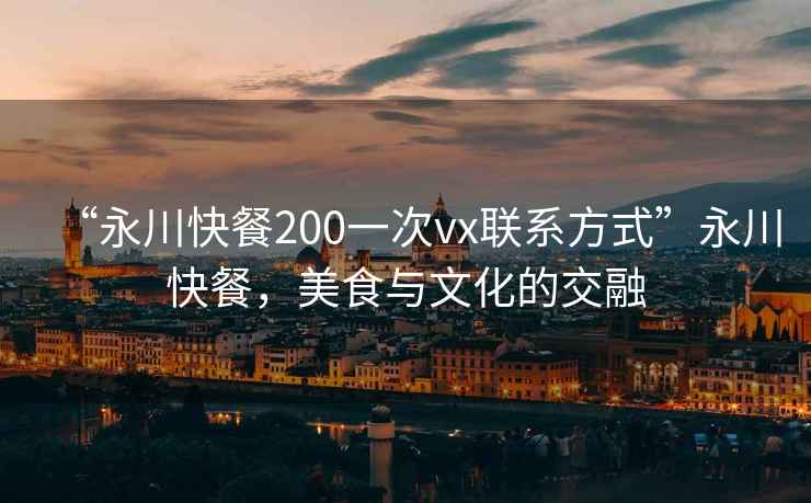 “永川快餐200一次vx聯(lián)系方式”永川快餐，美食與文化的交融