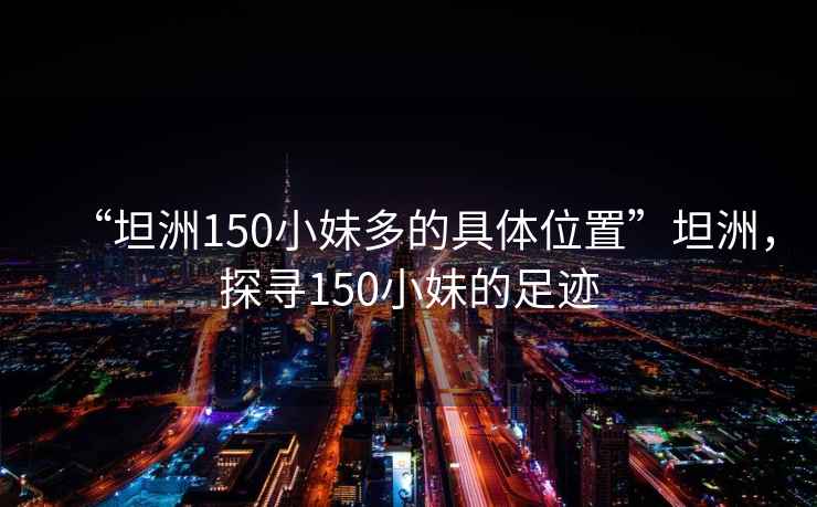 “坦洲150小妹多的具體位置”坦洲，探尋150小妹的足跡
