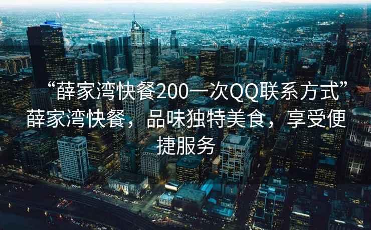“薛家灣快餐200一次QQ聯(lián)系方式”薛家灣快餐，品味獨特美食，享受便捷服務(wù)