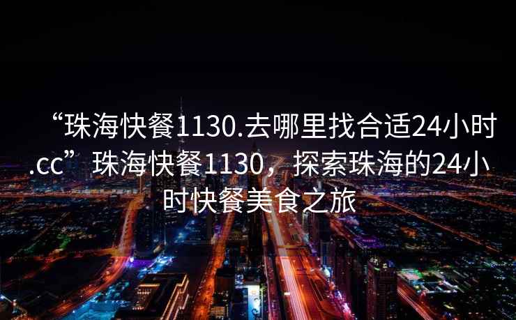 “珠?？觳?130.去哪里找合適24小時(shí).cc”珠?？觳?130，探索珠海的24小時(shí)快餐美食之旅
