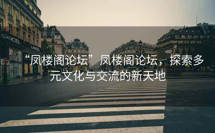 “鳳樓閣論壇”鳳樓閣論壇，探索多元文化與交流的新天地