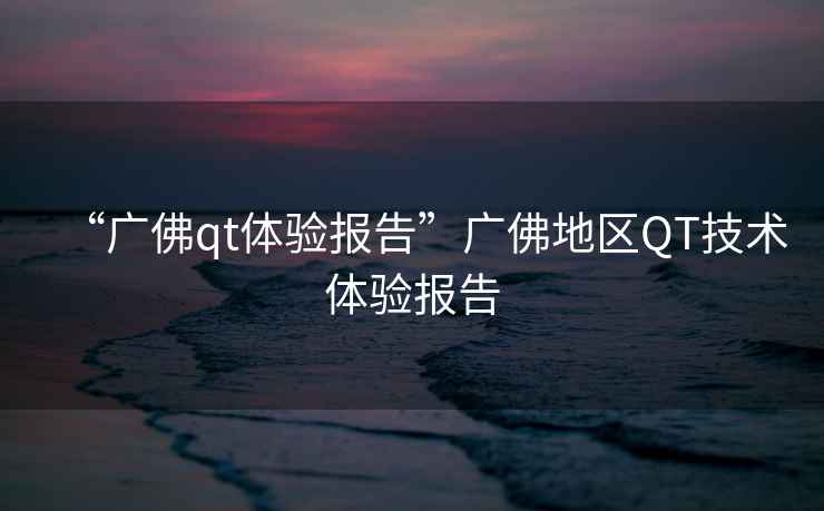 “廣佛qt體驗報告”廣佛地區QT技術(shù)體驗報告