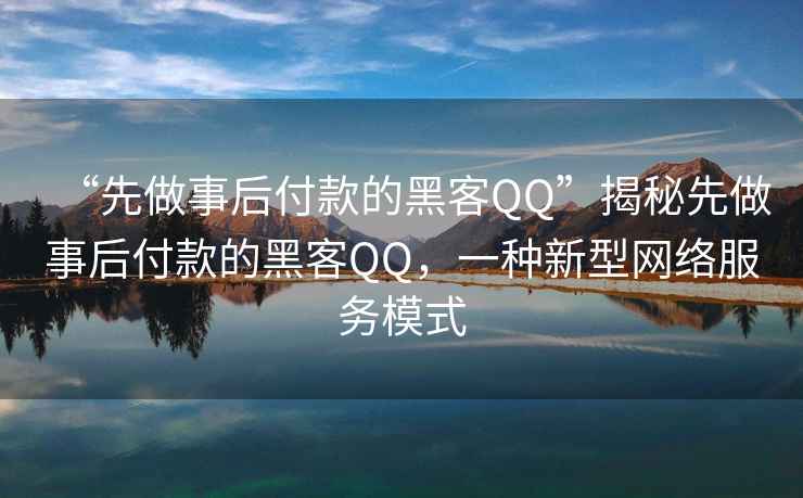 “先做事后付款的黑客QQ”揭秘先做事后付款的黑客QQ，一種新型網(wǎng)絡(luò )服務(wù)模式