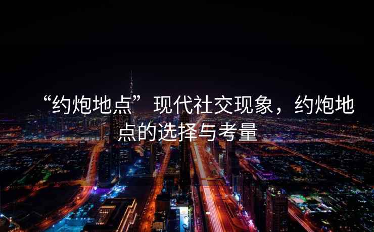 “約炮地點(diǎn)”現代社交現象，約炮地點(diǎn)的選擇與考量