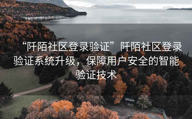 “阡陌社區登錄驗證”阡陌社區登錄驗證系統升級，保障用戶(hù)安全的智能驗證技術(shù)
