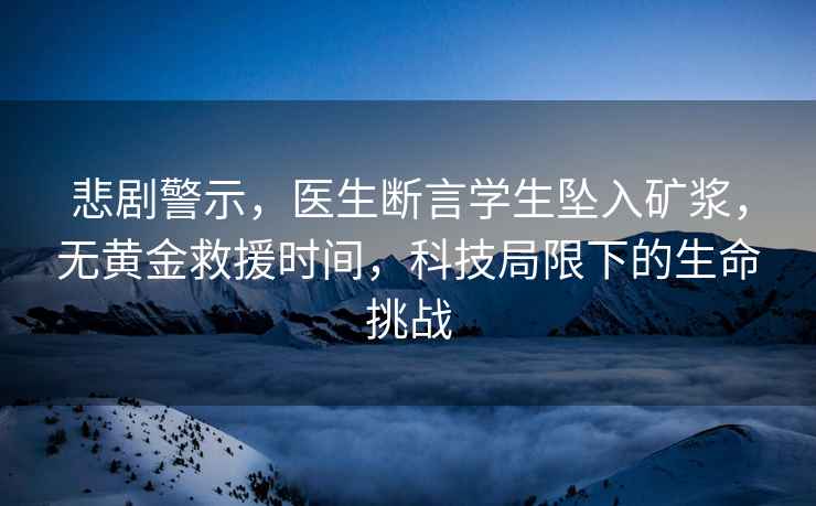悲劇警示，醫生斷言學(xué)生墜入礦漿，無(wú)黃金救援時(shí)間，科技局限下的生命挑戰