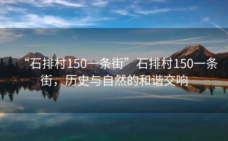 “石排村150一條街”石排村150一條街，歷史與自然的和諧交響
