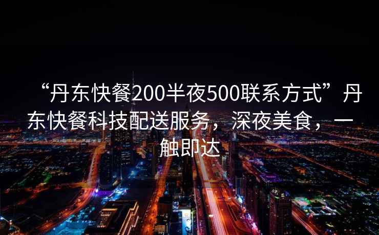 “丹東快餐200半夜500聯(lián)系方式”丹東快餐科技配送服務(wù)，深夜美食，一觸即達