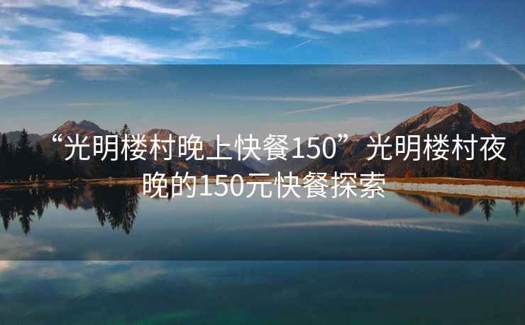“光明樓村晚上快餐150”光明樓村夜晚的150元快餐探索