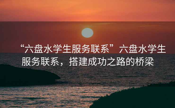 “六盤(pán)水學(xué)生服務(wù)聯(lián)系”六盤(pán)水學(xué)生服務(wù)聯(lián)系，搭建成功之路的橋梁