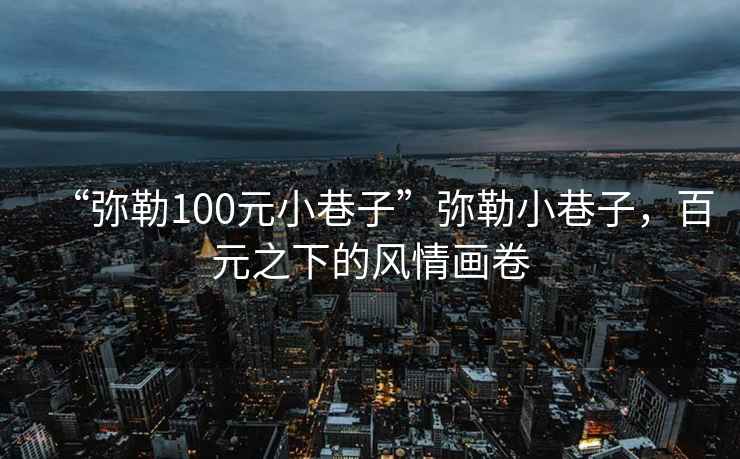 “彌勒100元小巷子”彌勒小巷子，百元之下的風(fēng)情畫(huà)卷