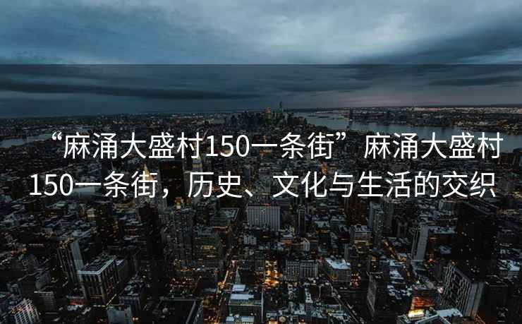 “麻涌大盛村150一條街”麻涌大盛村150一條街，歷史、文化與生活的交織