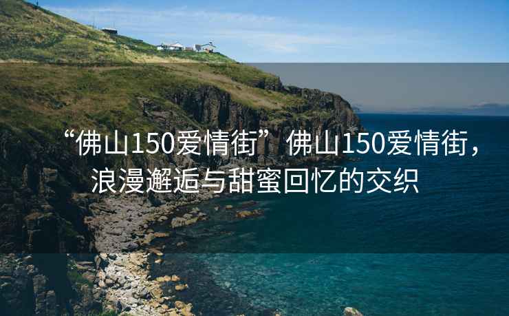 “佛山150愛(ài)情街”佛山150愛(ài)情街，浪漫邂逅與甜蜜回憶的交織