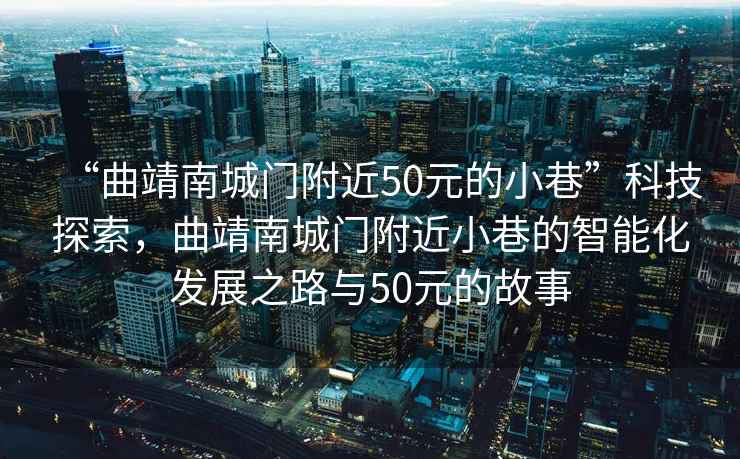“曲靖南城門(mén)附近50元的小巷”科技探索，曲靖南城門(mén)附近小巷的智能化發(fā)展之路與50元的故事