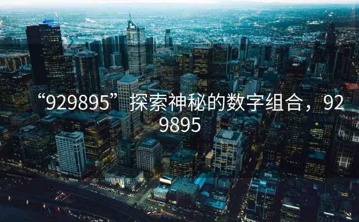 “929895”探索神秘的數字組合，929895
